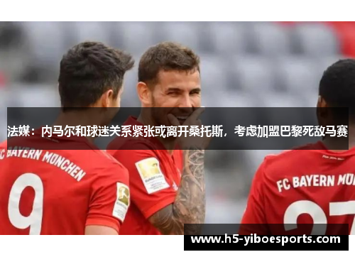 法媒：内马尔和球迷关系紧张或离开桑托斯，考虑加盟巴黎死敌马赛